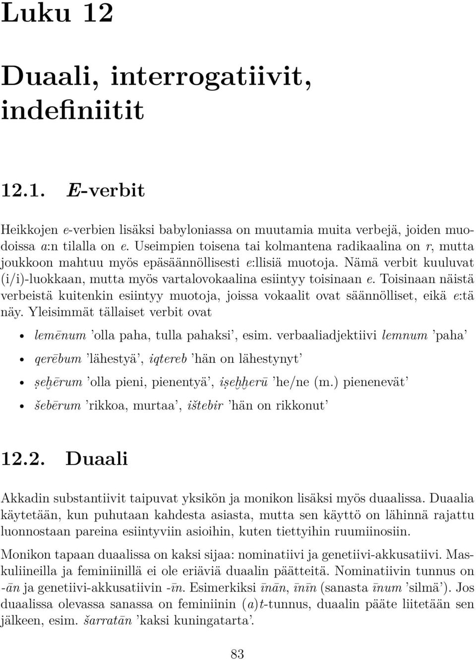 Toisinaan näistä verbeistä kuitenkin esiintyy muotoja, joissa vokaalit ovat säännölliset, eikä e:tä näy. Yleisimmät tällaiset verbit ovat lemēnum olla paha, tulla pahaksi, esim.