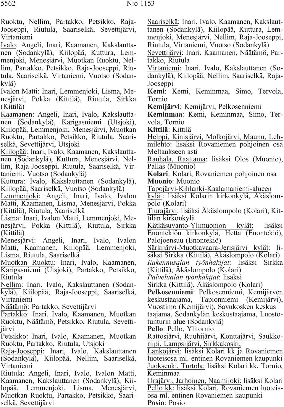 (Kittilä), Riutula, Sirkka (Kittilä) Kaamanen: Angeli, Inari, Ivalo, Kakslauttanen (Sodankylä), Karigasniemi (Utsjoki), Kiilopää, Lemmenjoki, Menesjärvi, Muotkan Ruoktu, Partakko, Petsikko, Riutula,