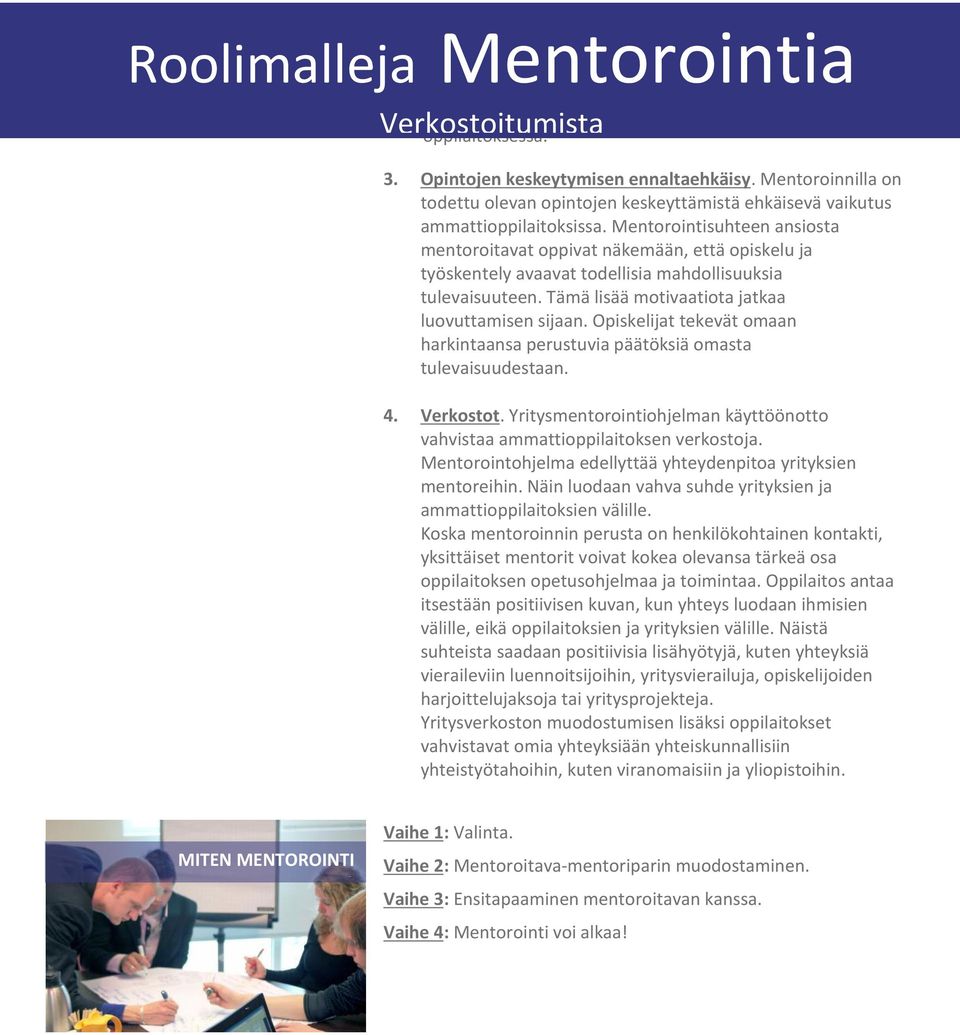 Mentorointisuhteen ansiosta mentoroitavat oppivat näkemään, että opiskelu ja työskentely avaavat todellisia mahdollisuuksia tulevaisuuteen. Tämä lisää motivaatiota jatkaa luovuttamisen sijaan.