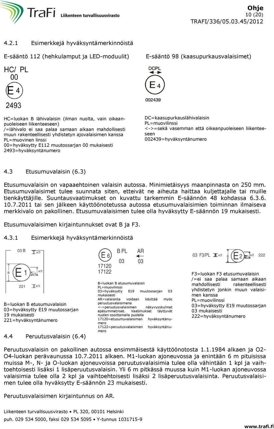 1 Esimerkkejä hyväksyntämerkinnöistä E-sääntö 112 (hehkulamput ja LED-moduulit) E-sääntö 98 (kaasupurkausvalaisimet) HC=luokan B lähivalaisin (ilman nuolta, vain oikeanpuoleiseen liikenteeseen)