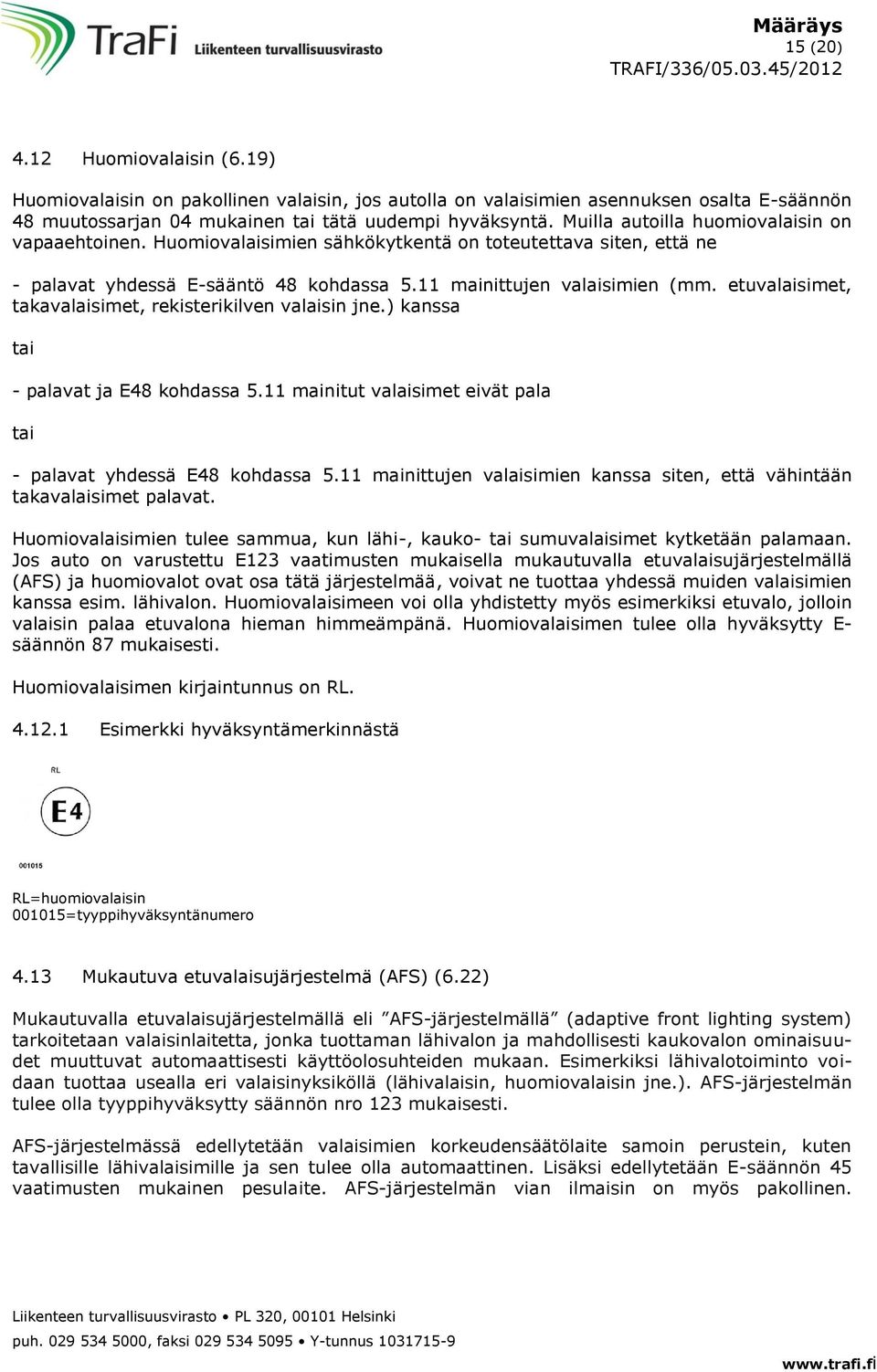 etuvalaisimet, takavalaisimet, rekisterikilven valaisin jne.) kanssa tai - palavat ja E48 kohdassa 5.11 mainitut valaisimet eivät pala tai - palavat yhdessä E48 kohdassa 5.