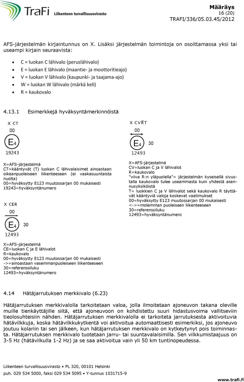 (kaupunki- ja taajama-ajo) W = luokan W lähivalo (märkä keli) R = kaukovalo 4.13.