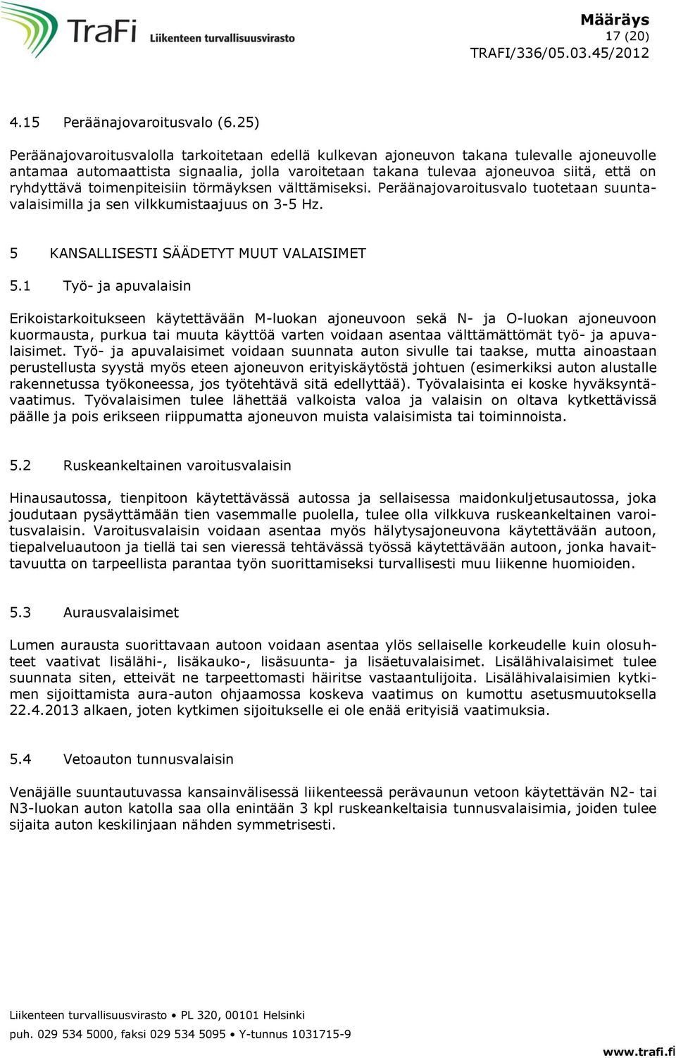 toimenpiteisiin törmäyksen välttämiseksi. Peräänajovaroitusvalo tuotetaan suuntavalaisimilla ja sen vilkkumistaajuus on 3-5 Hz. 5 KANSALLISESTI SÄÄDETYT MUUT VALAISIMET 5.