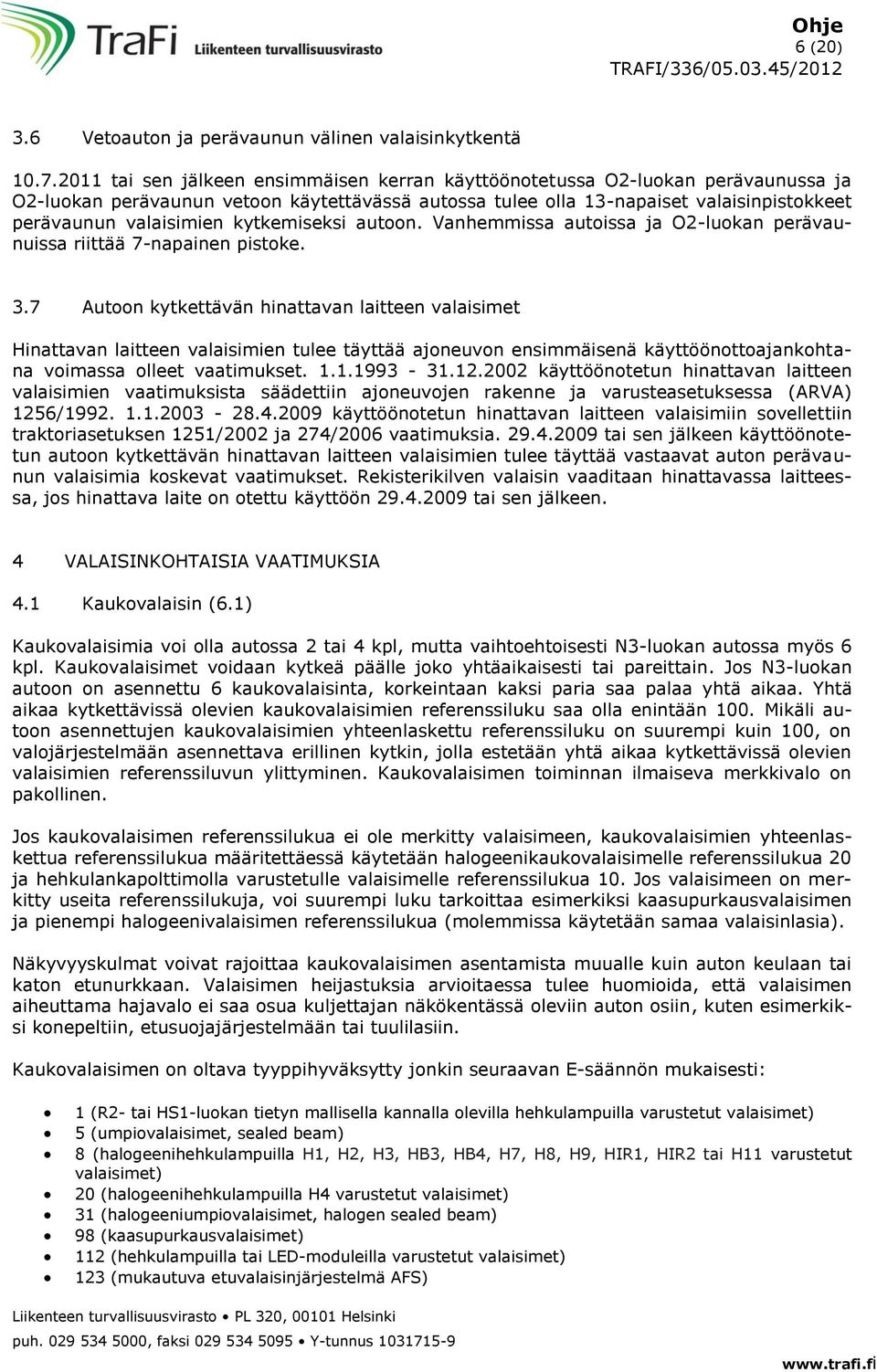 kytkemiseksi autoon. Vanhemmissa autoissa ja O2-luokan perävaunuissa riittää 7-napainen pistoke. 3.