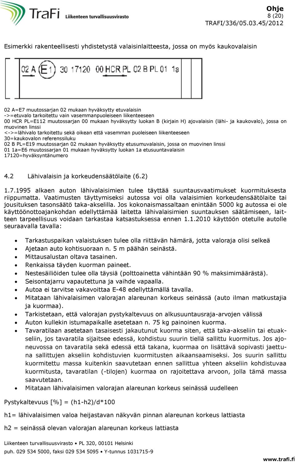 puoleiseen liikenteeseen 30=kaukovalon referenssiluku 02 B PL=E19 muutossarjan 02 mukaan hyväksytty etusumuvalaisin, jossa on muovinen linssi 01 1a=E6 muutossarjan 01 mukaan hyväksytty luokan 1a