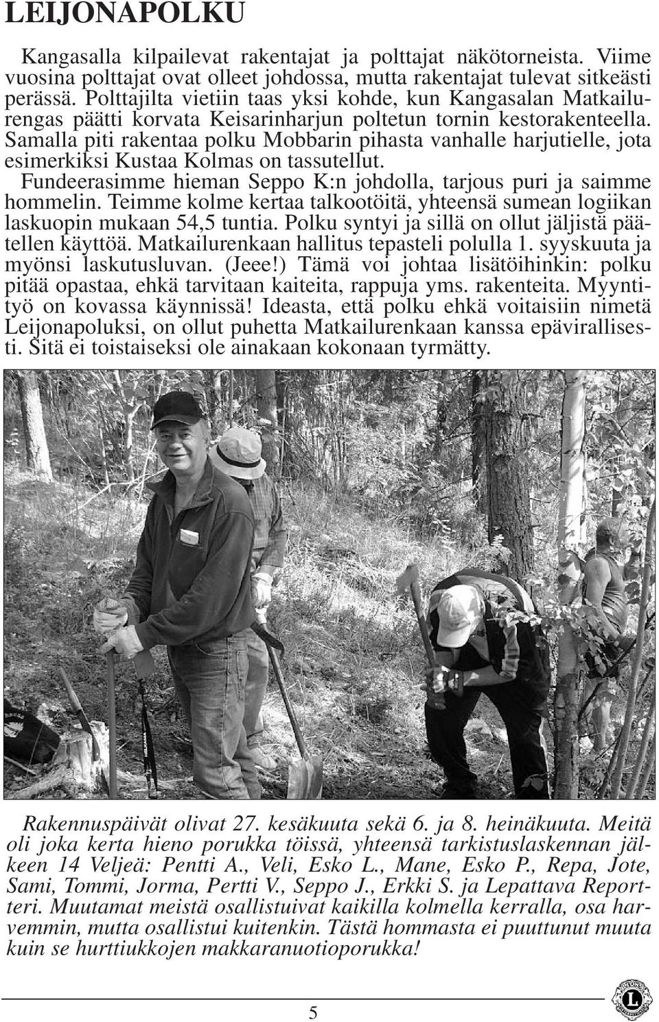 Samalla piti rakentaa polku Mobbarin pihasta vanhalle harjutielle, jota esimerkiksi Kustaa Kolmas on tassutellut. Fundeerasimme hieman Seppo K:n johdolla, tarjous puri ja saimme hommelin.