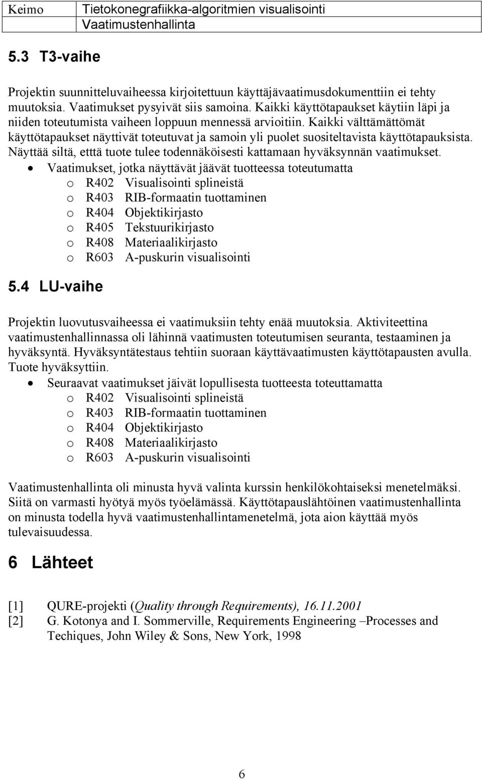 Kaikki välttämättömät käyttötapaukset näyttivät toteutuvat ja samoin yli puolet suositeltavista käyttötapauksista. Näyttää siltä, etttä tuote tulee todennäköisesti kattamaan hyväksynnän vaatimukset.