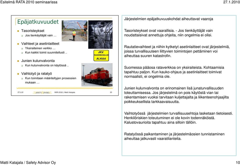 Suomessa pääosa rataverkkoa on yksiraiteista. Kohtaamisia tapahtuu paljon. Kun kauko-ohjaus ja asetinlaitteet toimivat normaalisti, ei ongelmia ole.