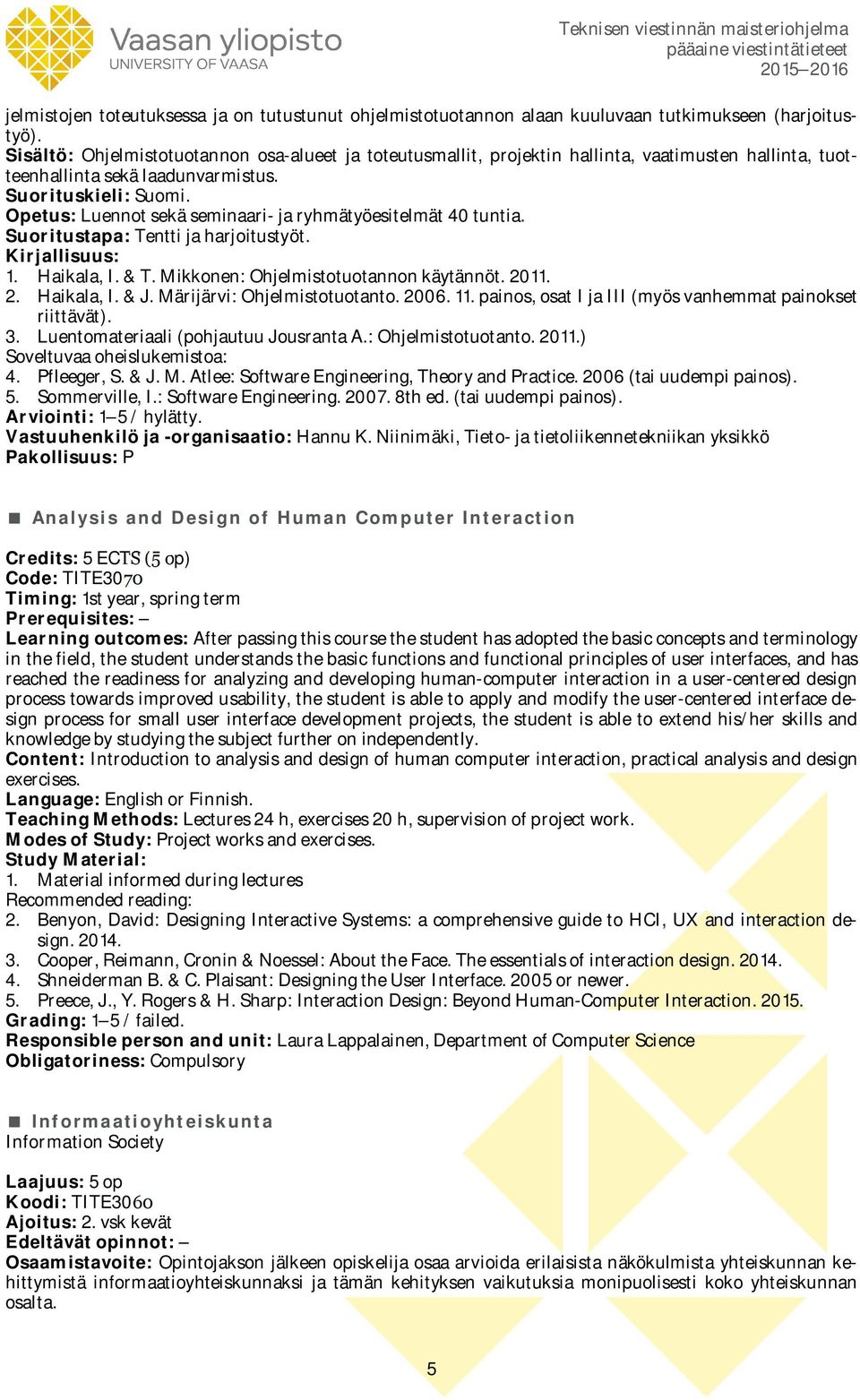 Opetus: Luennot sekä seminaari- ja ryhmätyöesitelmät 40 tuntia. Suoritustapa: Tentti ja harjoitustyöt. 1. Haikala, I. & T. Mikkonen: Ohjelmistotuotannon käytännöt. 2011. 2. Haikala, I. & J.