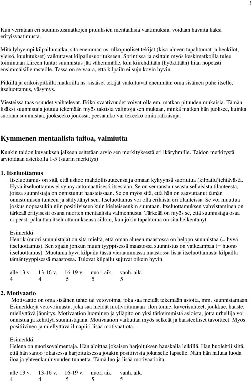 Sprintissä ja osittain myös keskimatkoilla tulee toimintaan kiireen tuntu: suunnistus jää vähemmälle, kun kiirehditään (hyökätään) liian nopeasti ensimmäisille rasteille.