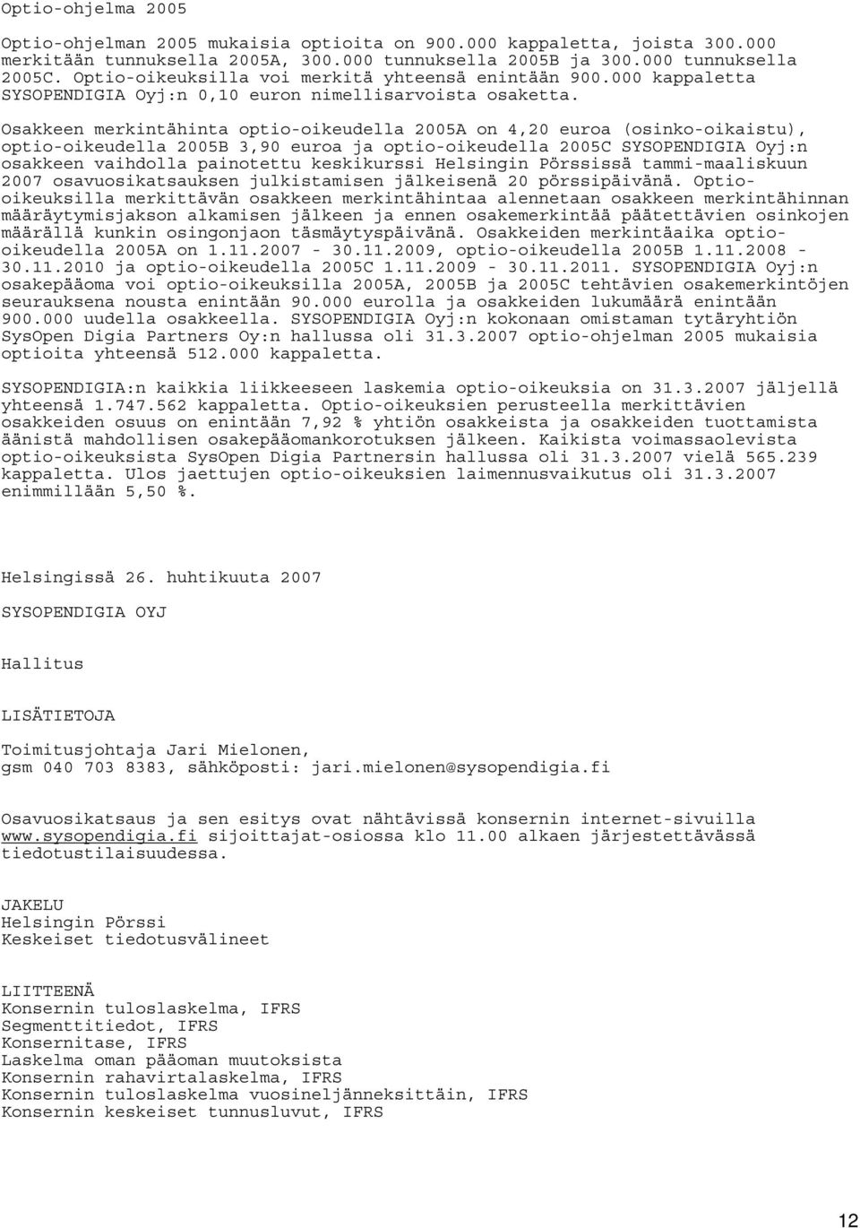 Osakkeen merkintähinta optio-oikeudella 2005A on 4,20 euroa (osinko-oikaistu), optio-oikeudella 2005B 3,90 euroa ja optio-oikeudella 2005C SYSOPENDIGIA Oyj:n osakkeen vaihdolla painotettu keskikurssi