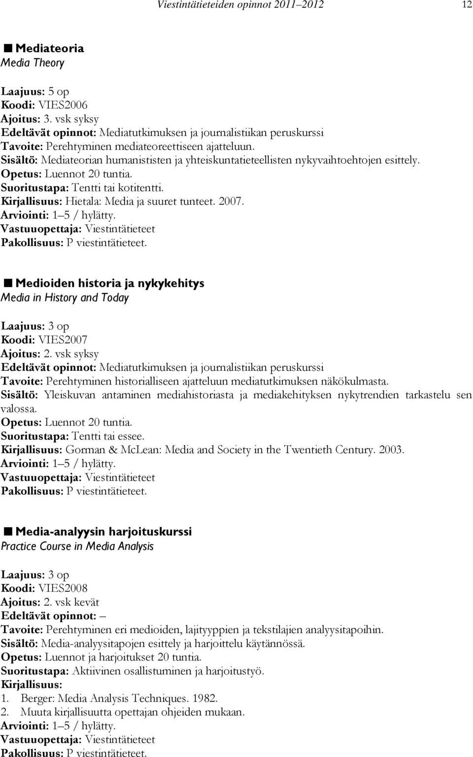 Sisältö: Mediateorian humanististen ja yhteiskuntatieteellisten nykyvaihtoehtojen esittely. Opetus: Luennot 20 tuntia. Suoritustapa: Tentti tai kotitentti.