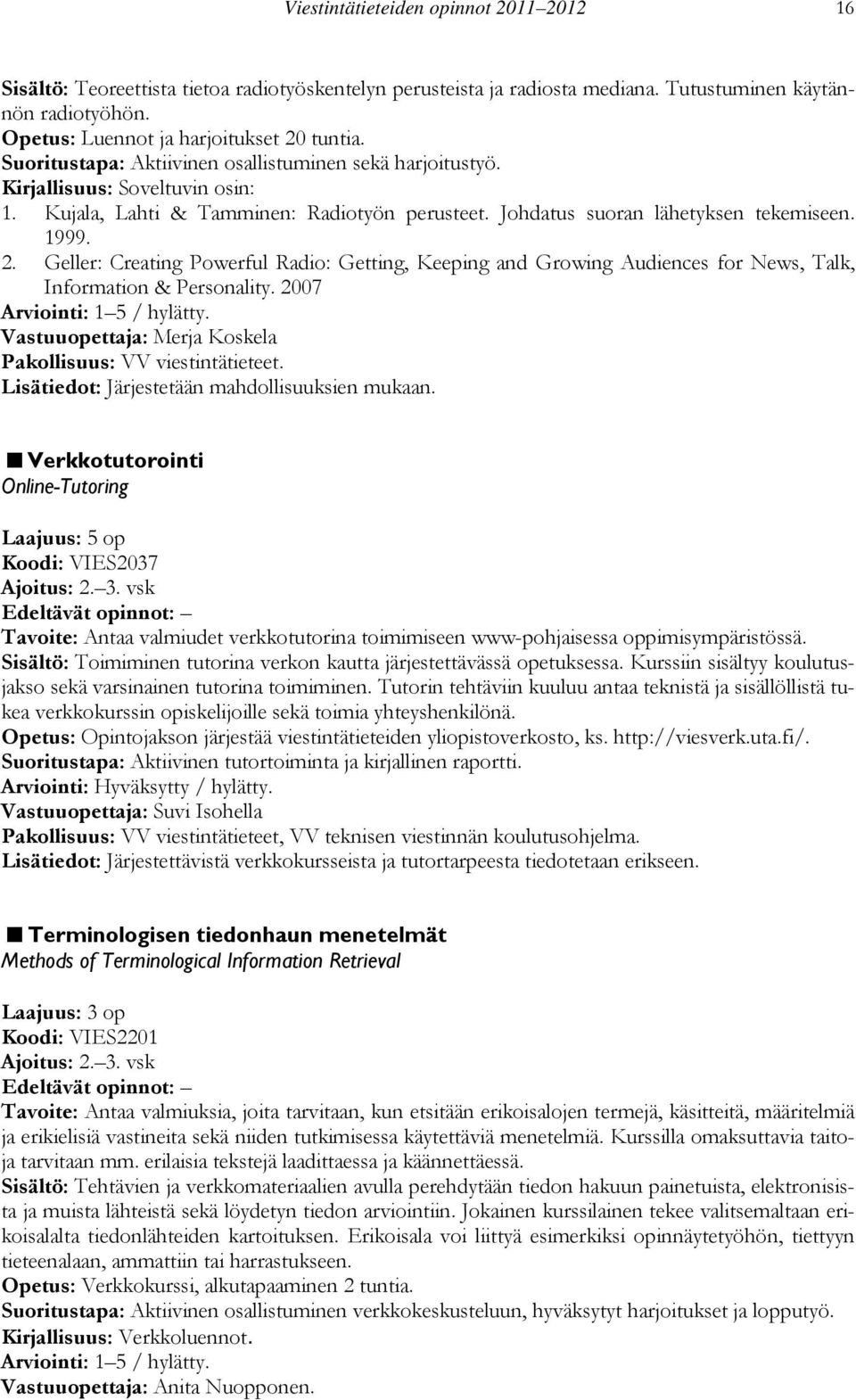 Geller: Creating Powerful Radio: Getting, Keeping and Growing Audiences for News, Talk, Information & Personality. 2007 Vastuuopettaja: Merja Koskela Pakollisuus: VV viestintätieteet.