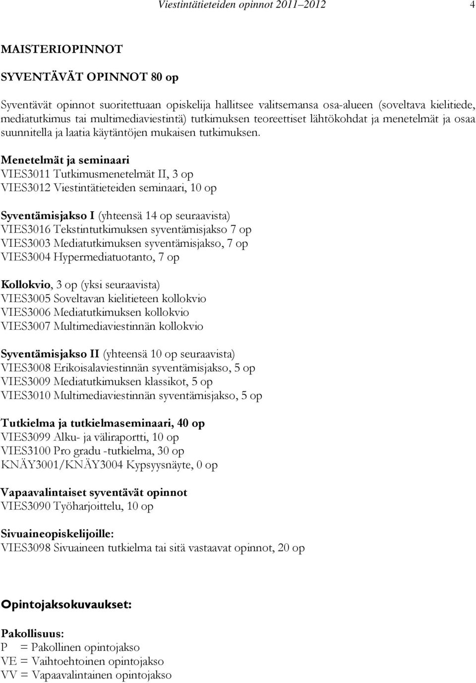 Menetelmät ja seminaari VIES3011 Tutkimusmenetelmät II, 3 op VIES3012 Viestintätieteiden seminaari, 10 op Syventämisjakso I (yhteensä 14 op seuraavista) VIES3016 Tekstintutkimuksen syventämisjakso 7