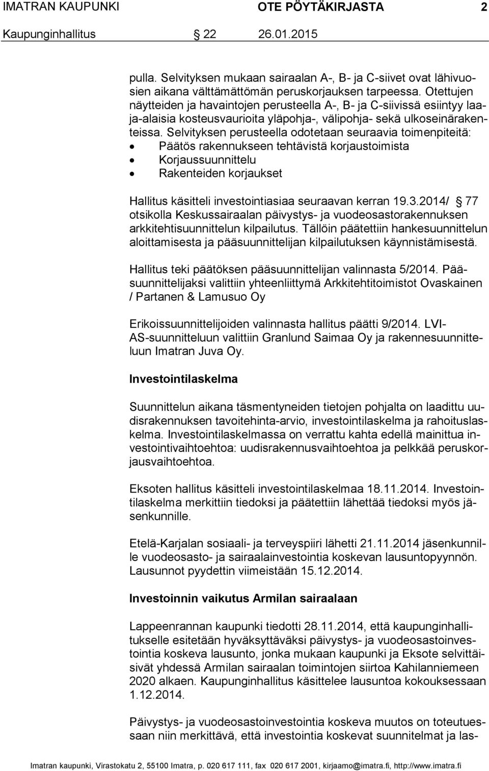 Selvityksen perusteella odotetaan seuraavia toimenpiteitä: Päätös rakennukseen tehtävistä korjaustoimista Korjaussuunnittelu Rakenteiden korjaukset Hallitus käsitteli investointiasiaa seuraavan