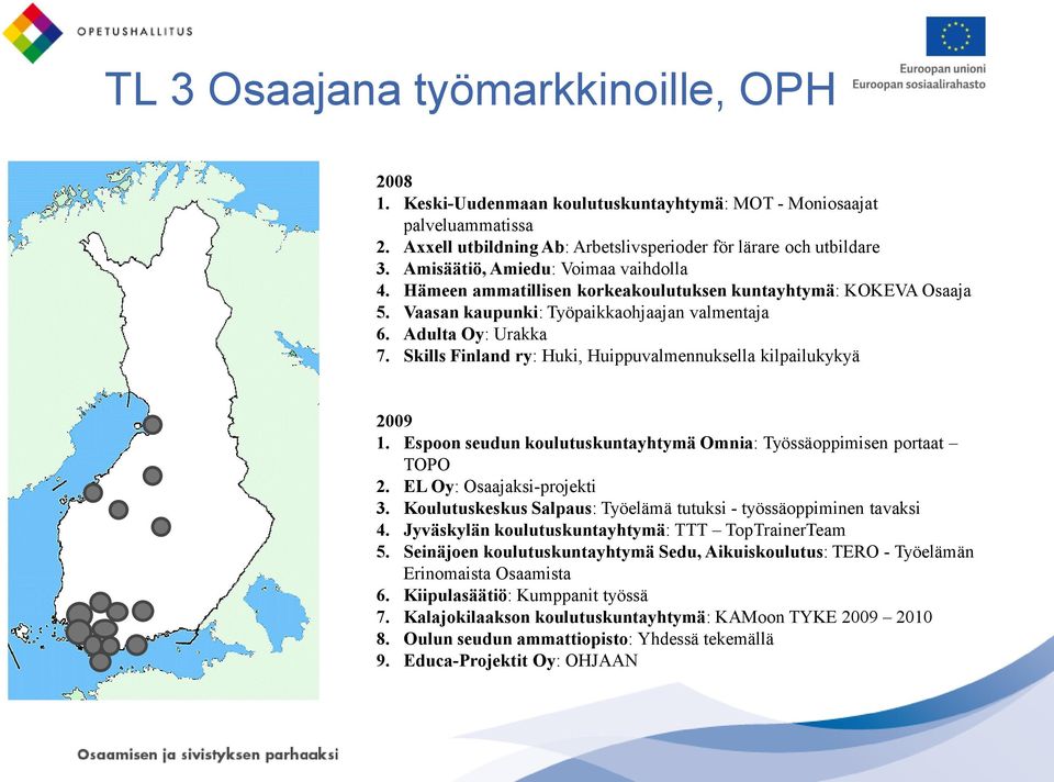 Skills Finland ry: Huki, Huippuvalmennuksella kilpailukykyä 2009 1. Espoon seudun koulutuskuntayhtymä Omnia: Työssäoppimisen portaat TOPO 2. EL Oy: Osaajaksi-projekti 3.