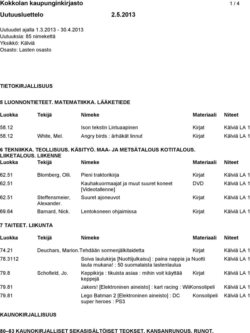 MAA- JA METSÄTALOUS KOTITALOUS. LIIKETALOUS. LIIKENNE 62.51 Blomberg, Olli. Pieni traktorikirja Kirjat Kälviä LA 1 62.51 Kauhakuormaajat ja muut suuret koneet DVD Kälviä LA 1 [Videotallenne] 62.