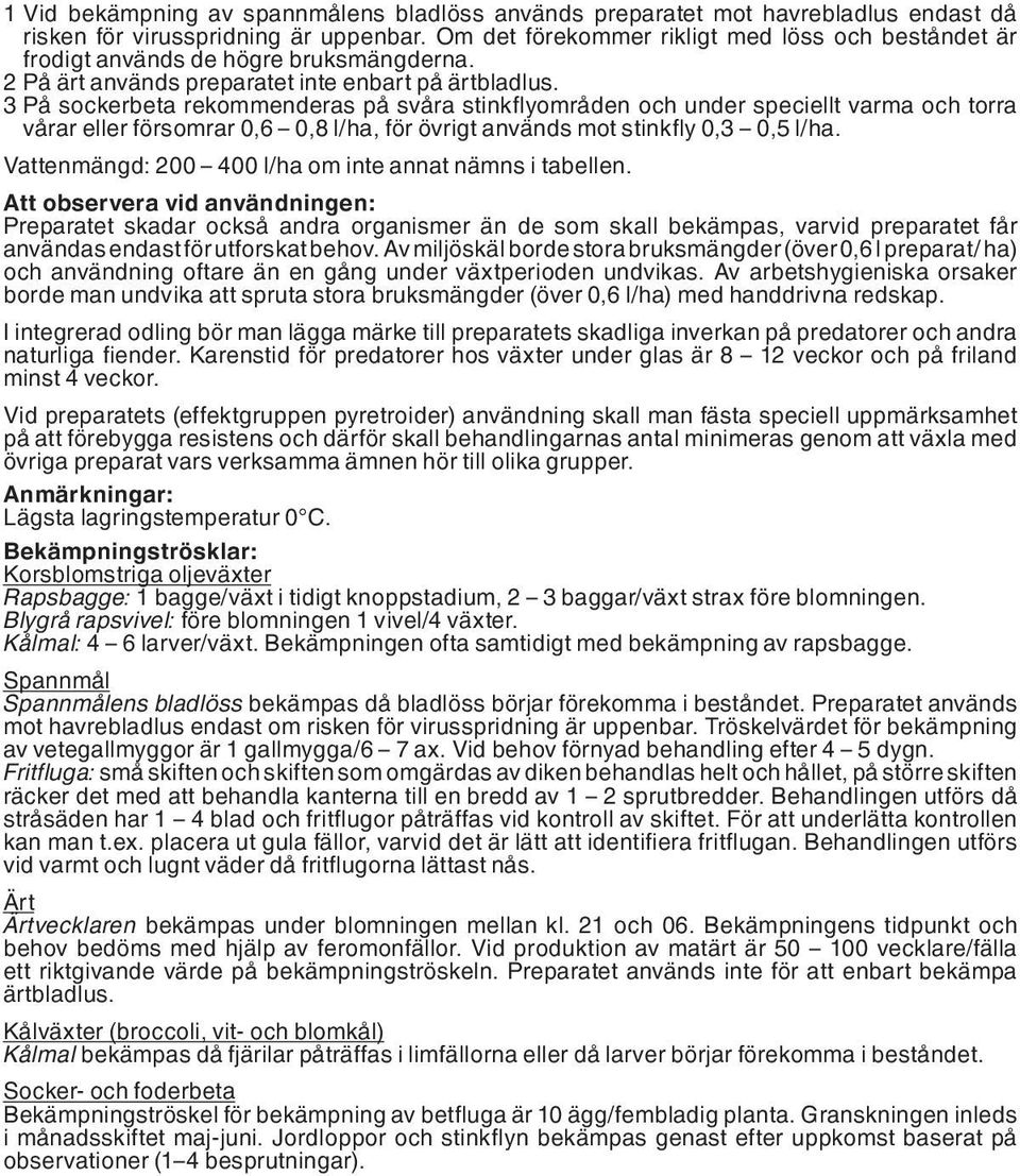 3 På sockerbeta rekommenderas på svåra stinkflyområden och under speciellt varma och torra vårar eller försomrar 0,6 0,8 l/ha, för övrigt används mot stinkfly 0,3 0,5 l/ha.