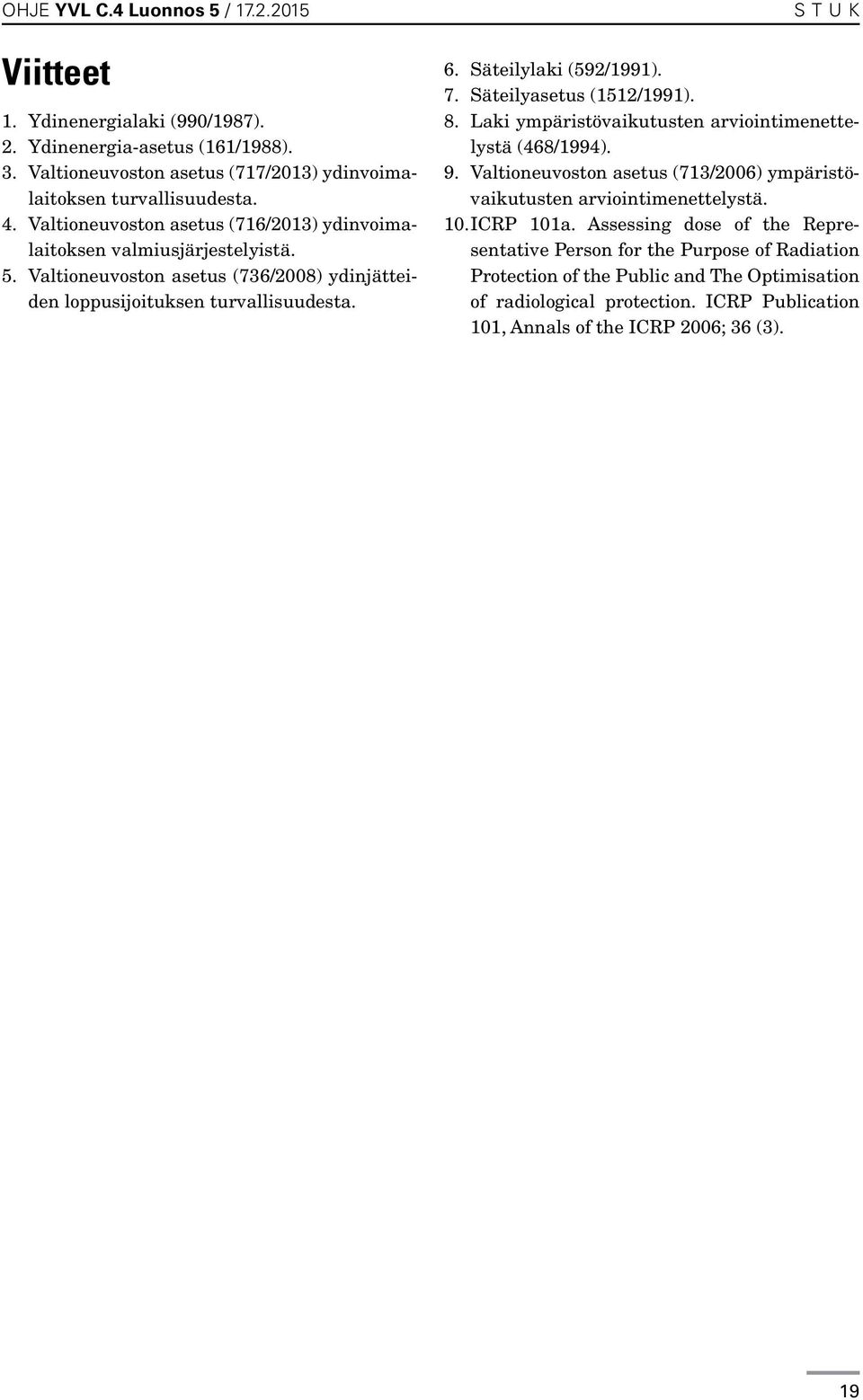 7. Säteilyasetus (1512/1991). 8. Laki ympäristövaikutusten arviointimenettelystä (468/1994). 9. Valtioneuvoston asetus (713/2006) ympäristövaikutusten arviointimenettelystä. 10. ICRP 101a.