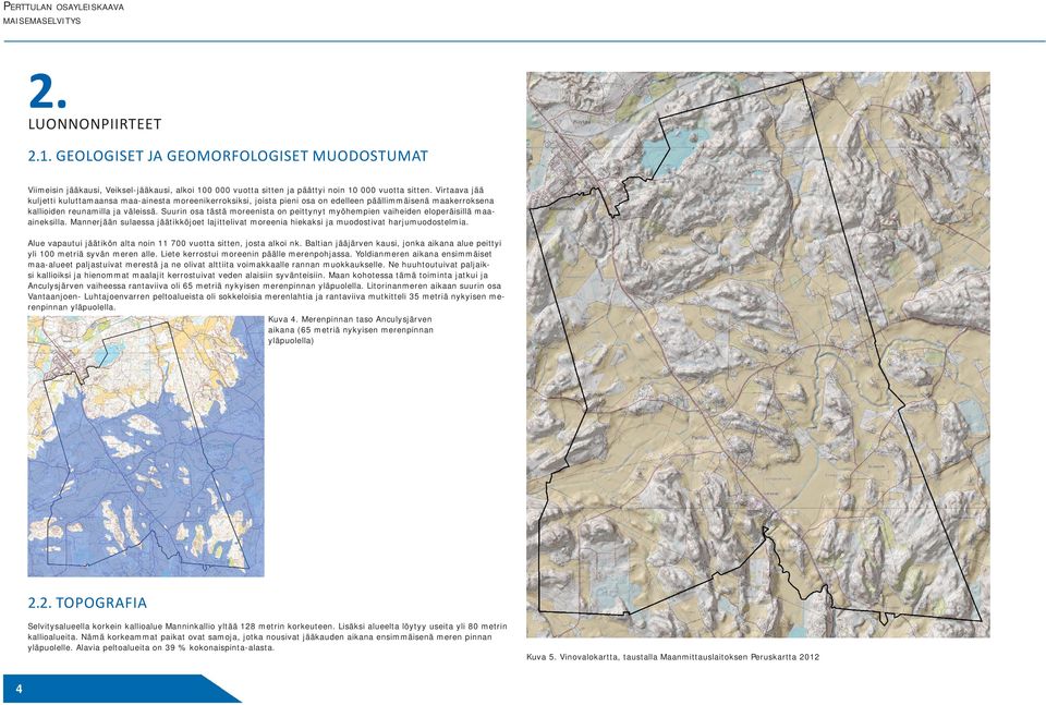 Suurin osa tästä moreenista on peittynyt myöhempien vaiheiden eloperäisillä maaaineksilla. Mannerjään sulaessa jäätikköjoet lajittelivat moreenia hiekaksi ja muodostivat harjumuodostelmia.