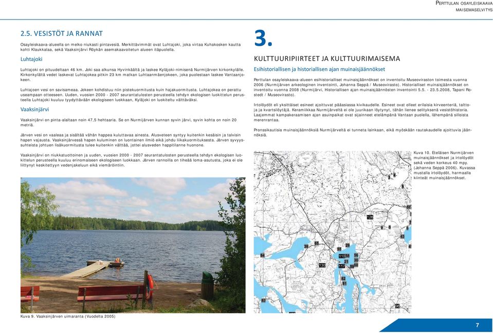 Joki saa alkunsa Hyvinkäältä ja laskee Kyläjoki-nimisenä Nurmijärven kirkonkylälle. Kirkonkylältä vedet laskevat Luhtajokea pitkin 23 km matkan Luhtaanmäenjokeen, joka puolestaan laskee Vantaanjokeen.
