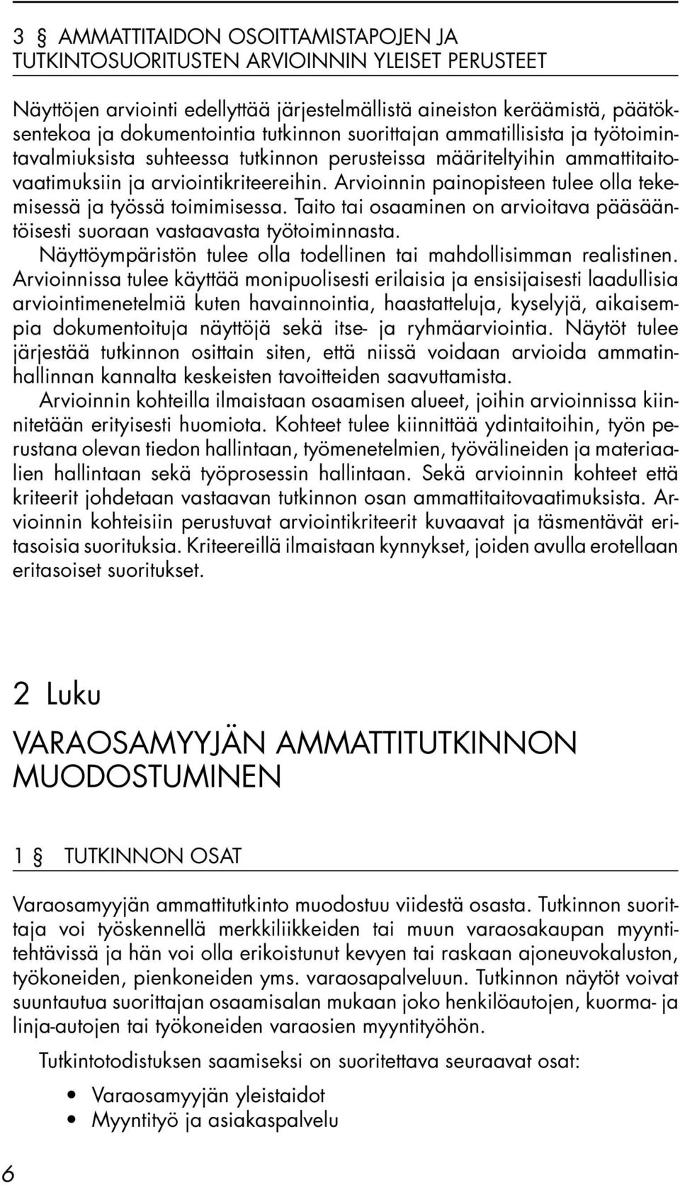 Arvioinnin painopisteen tulee olla tekemisessä ja työssä toimimisessa. Taito tai osaaminen on arvioitava pääsääntöisesti suoraan vastaavasta työtoiminnasta.