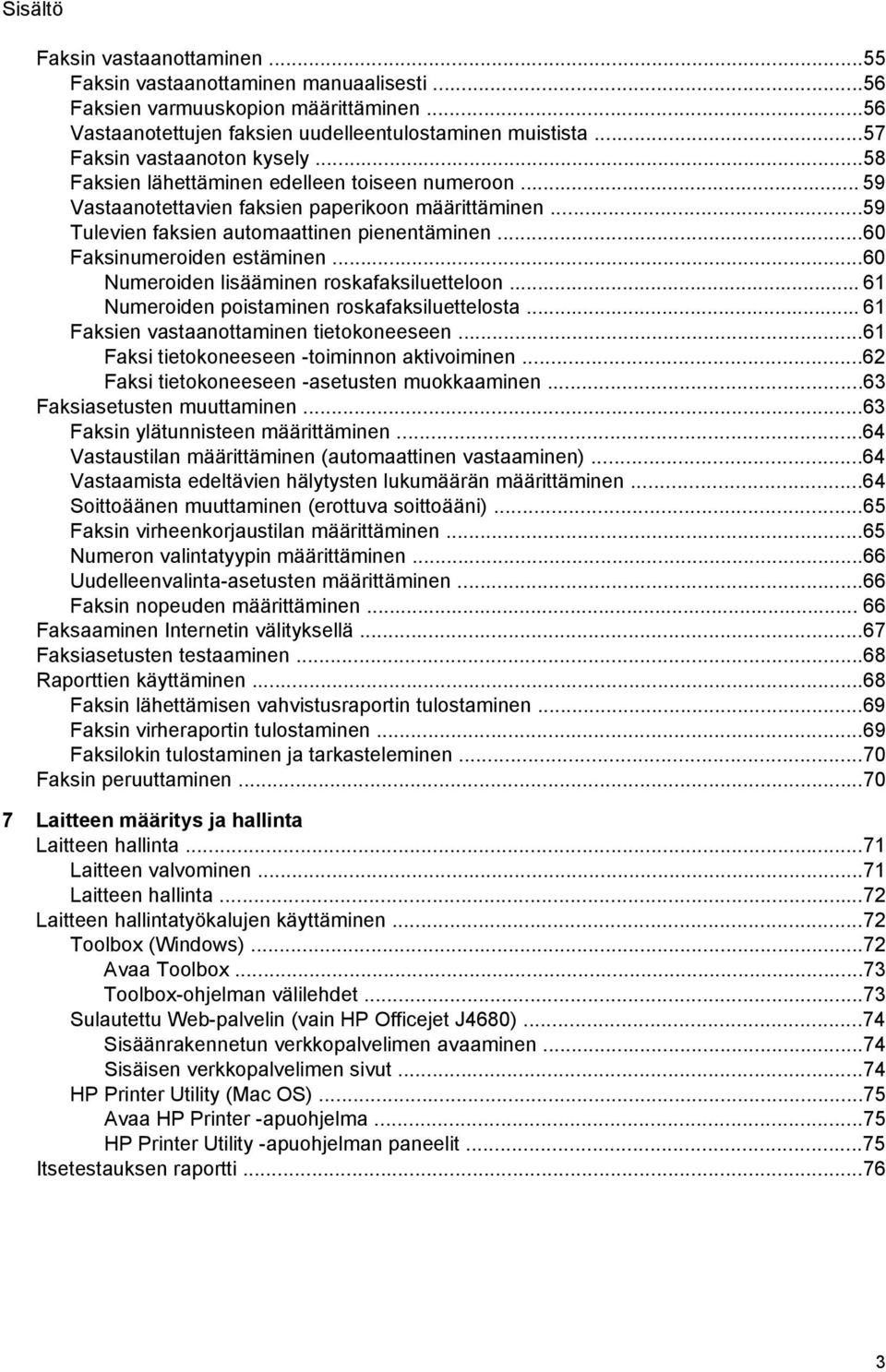 ..60 Faksinumeroiden estäminen...60 Numeroiden lisääminen roskafaksiluetteloon... 61 Numeroiden poistaminen roskafaksiluettelosta... 61 Faksien vastaanottaminen tietokoneeseen.