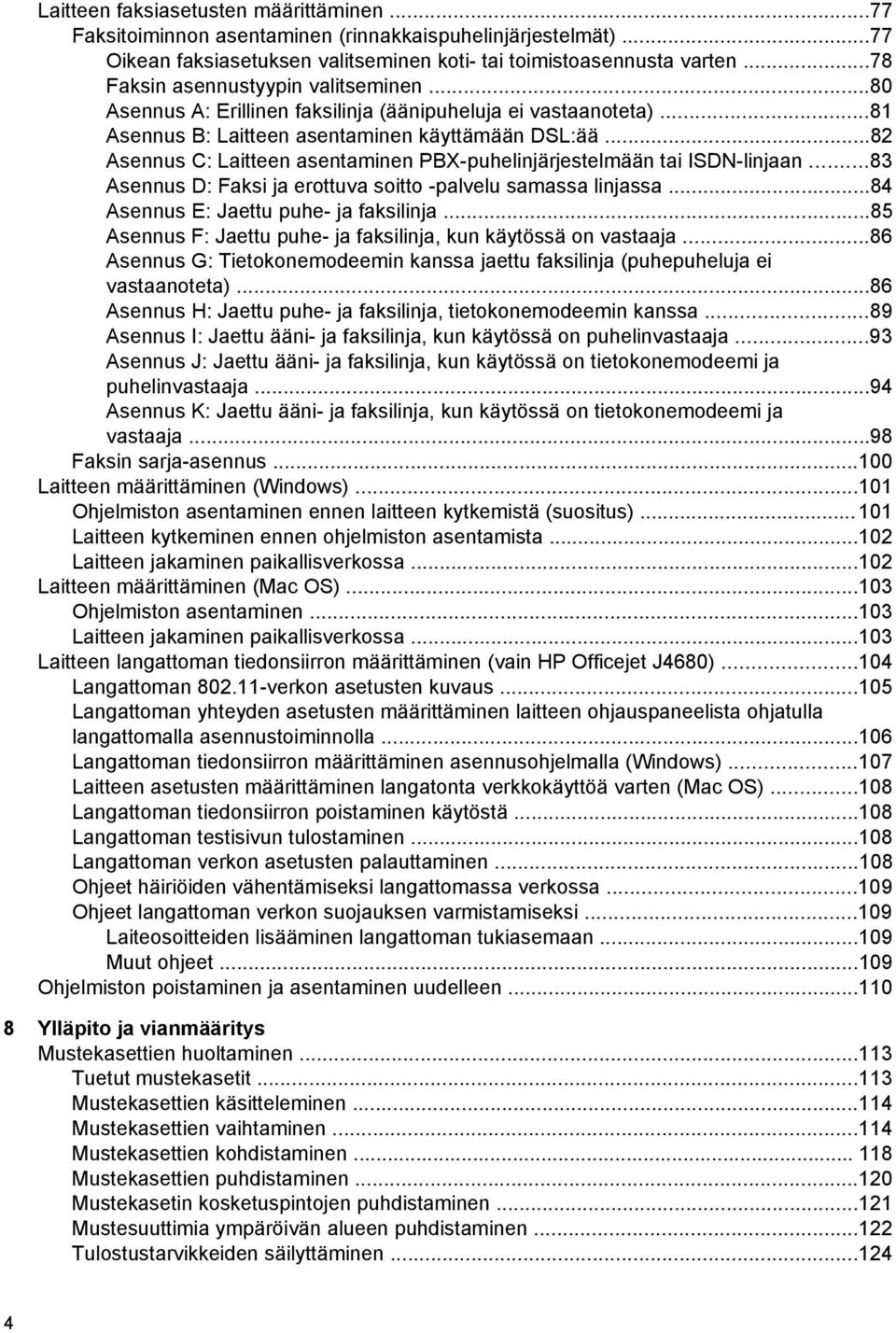 ..82 Asennus C: Laitteen asentaminen PBX-puhelinjärjestelmään tai ISDN-linjaan...83 Asennus D: Faksi ja erottuva soitto -palvelu samassa linjassa...84 Asennus E: Jaettu puhe- ja faksilinja.