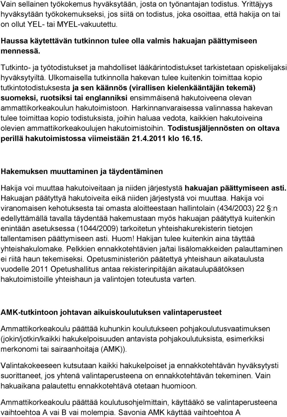 Haussa käytettävän tutkinnon tulee olla valmis hakuajan päättymiseen mennessä. Tutkinto- ja työtodistukset ja mahdolliset lääkärintodistukset tarkistetaan opiskelijaksi hyväksytyiltä.