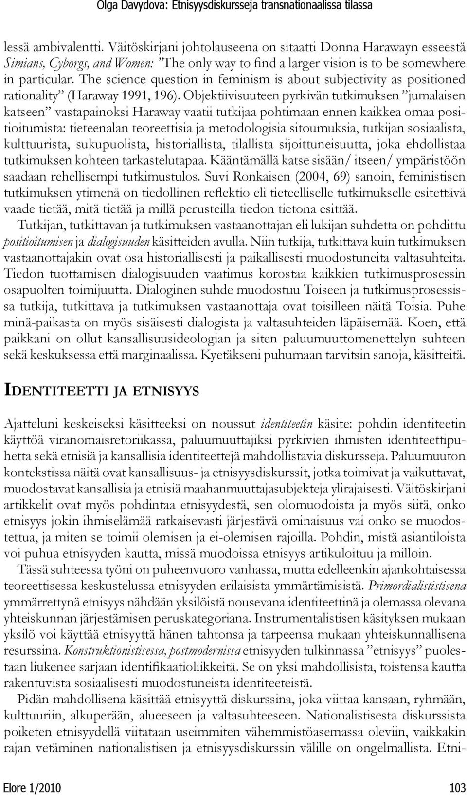 Objektiivisuuteen pyrkivän tutkimuksen jumalaisen katseen vastapainoksi Haraway vaatii tutkijaa pohtimaan ennen kaikkea omaa positioitumista: tieteenalan teoreettisia ja metodologisia sitoumuksia,