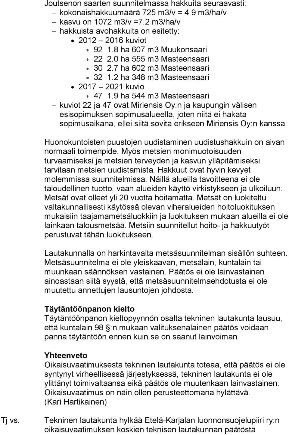 9 ha 544 m3 Masteensaari kuviot 22 ja 47 ovat Miriensis Oy:n ja kaupungin välisen esisopimuksen sopimusalueella, joten niitä ei hakata sopimusaikana, ellei siitä sovita erikseen Miriensis Oy:n kanssa