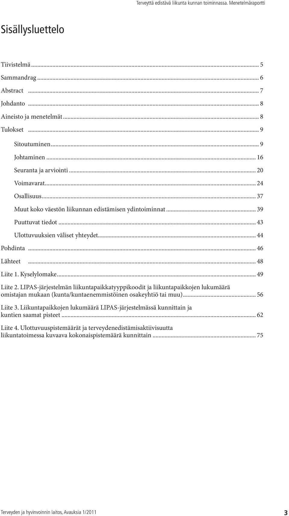 .. 49 Liite 2. LIPAS-järjestelmän liikuntapaikkatyyppikoodit ja liikuntapaikkojen lukumäärä omistajan mukaan (kunta/kuntaenemmistöinen osakeyhtiö tai muu)... 56 Liite 3.