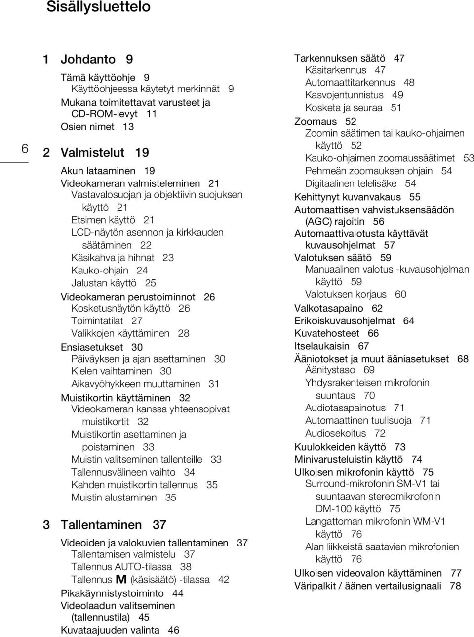 Videokameran perustoiminnot 26 Kosketusnäytön käyttö 26 Toimintatilat 27 Valikkojen käyttäminen 28 Ensiasetukset 30 Päiväyksen ja ajan asettaminen 30 Kielen vaihtaminen 30 Aikavyöhykkeen muuttaminen