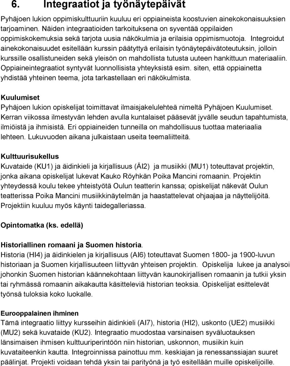 Integroidut ainekokonaisuudet esitellään kurssin päätyttyä erilaisin työnäytepäivätoteutuksin, jolloin kurssille osallistuneiden sekä yleisön on mahdollista tutusta uuteen hankittuun materiaaliin.