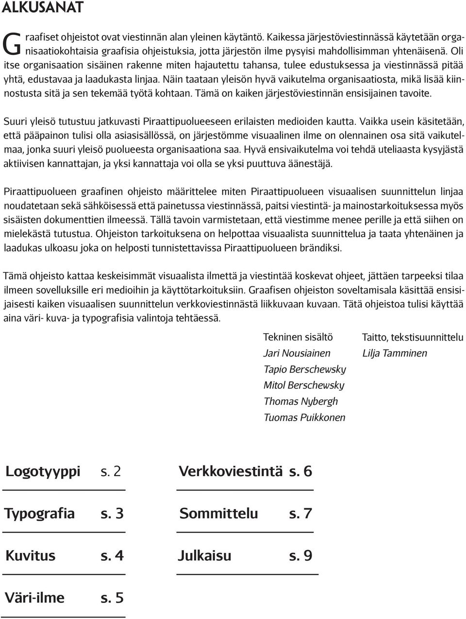 Oli itse organisaation sisäinen rakenne miten hajautettu tahansa, tulee edustuksessa ja viestinnässä pitää yhtä, edustavaa ja laadukasta linjaa.