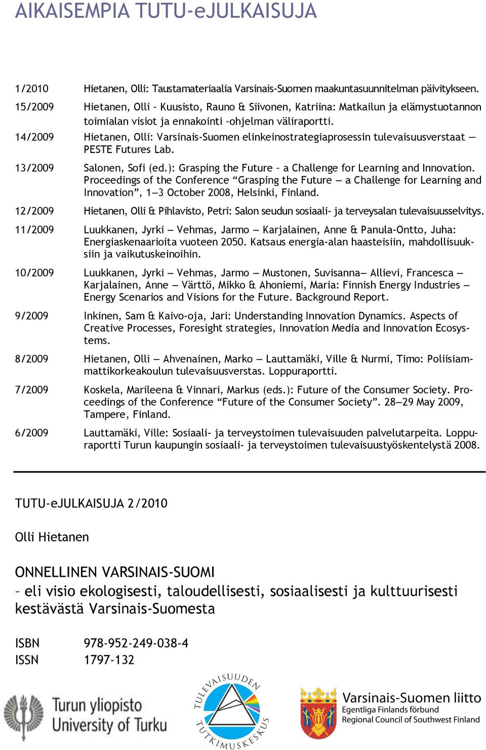 14/2009 Hietanen, Olli: Varsinais Suomen elinkeinostrategiaprosessin tulevaisuusverstaat PESTE Futures Lab. 13/2009 Salonen, Sofi (ed.): Grasping the Future a Challenge for Learning and Innovation.