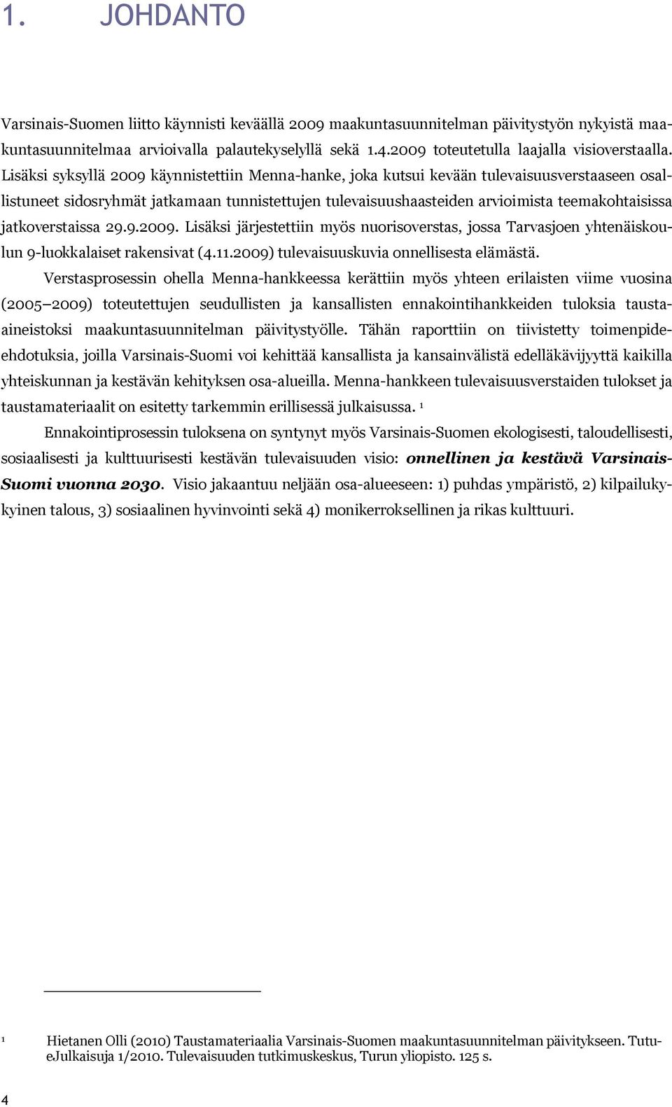 Lisäksi syksyllä 2009 käynnistettiin Menna hanke, joka kutsui kevään tulevaisuusverstaaseen osallistuneet sidosryhmät jatkamaan tunnistettujen tulevaisuushaasteiden arvioimista teemakohtaisissa