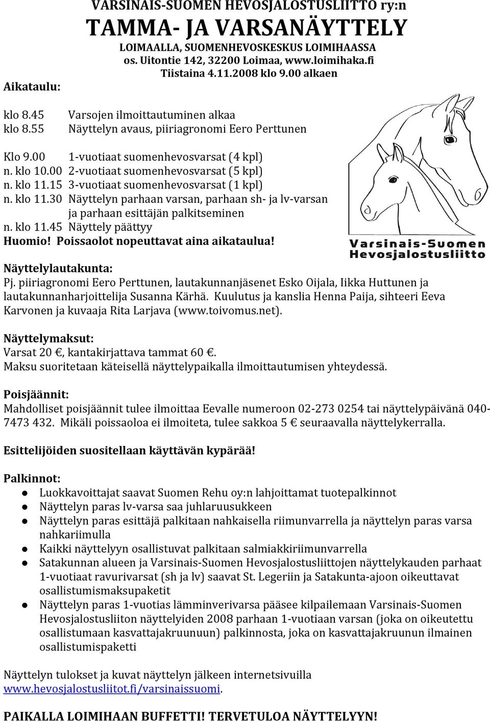 klo 11.15 3-vuotiaat suomenhevosvarsat (1 kpl) n. klo 11.30 Näyttelyn parhaan varsan, parhaan sh- ja lv-varsan ja parhaan esittäjän palkitseminen n. klo 11.45 Näyttely päättyy Huomio!