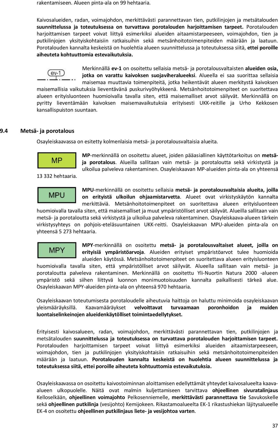 Porotalouden harjoittamisen tarpeet voivat liittyä esimerkiksi alueiden aitaamistarpeeseen, voimajohdon, tien ja putkilinjojen yksityiskohtaisiin ratkaisuihin sekä metsänhoitotoimenpiteiden määrään