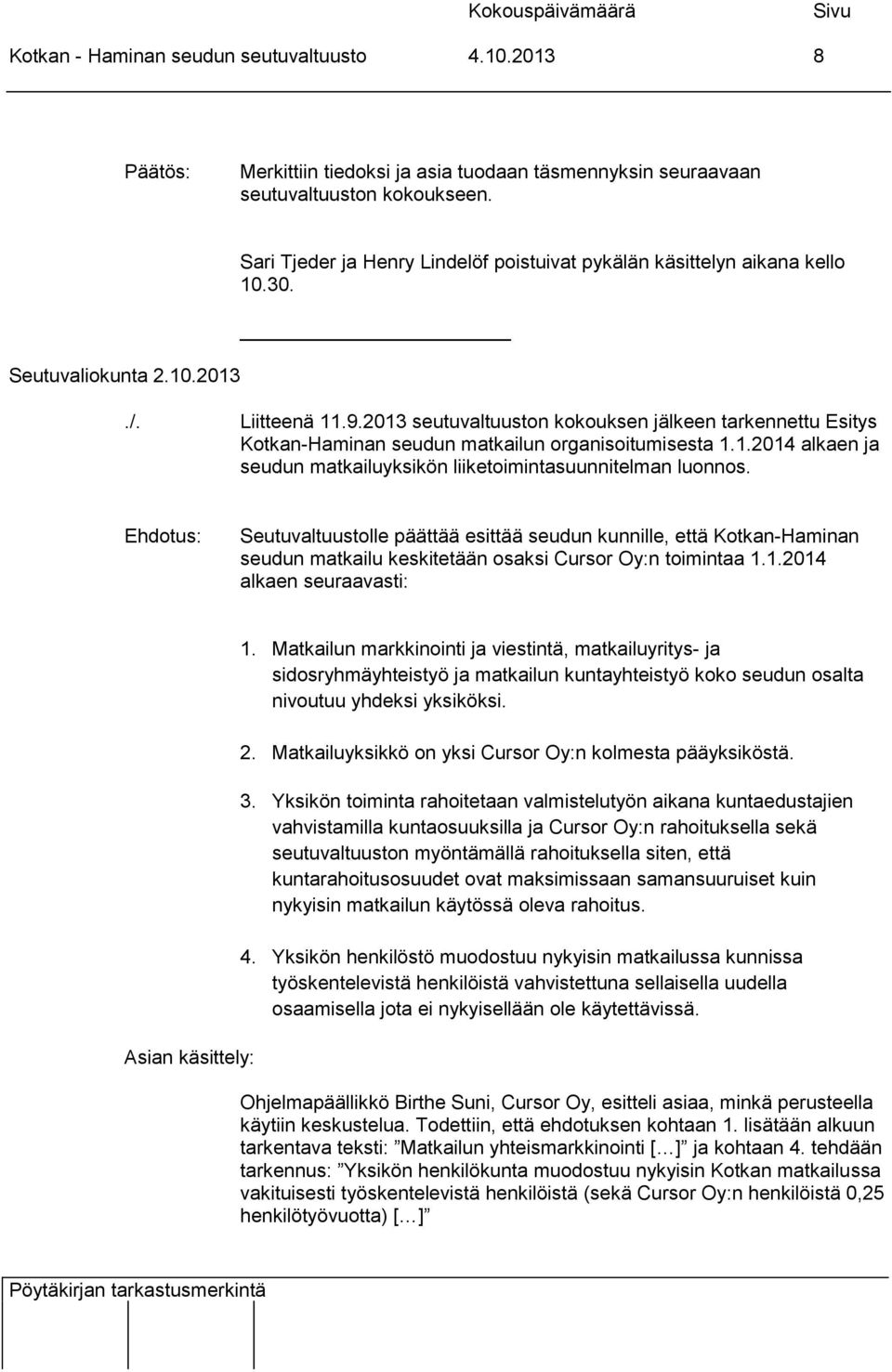 Seutuvaltuustolle päättää esittää seudun kunnille, että Kotkan-Haminan seudun matkailu keskitetään osaksi Cursor Oy:n toimintaa 1.1.2014 alkaen seuraavasti: Asian käsittely: 1.