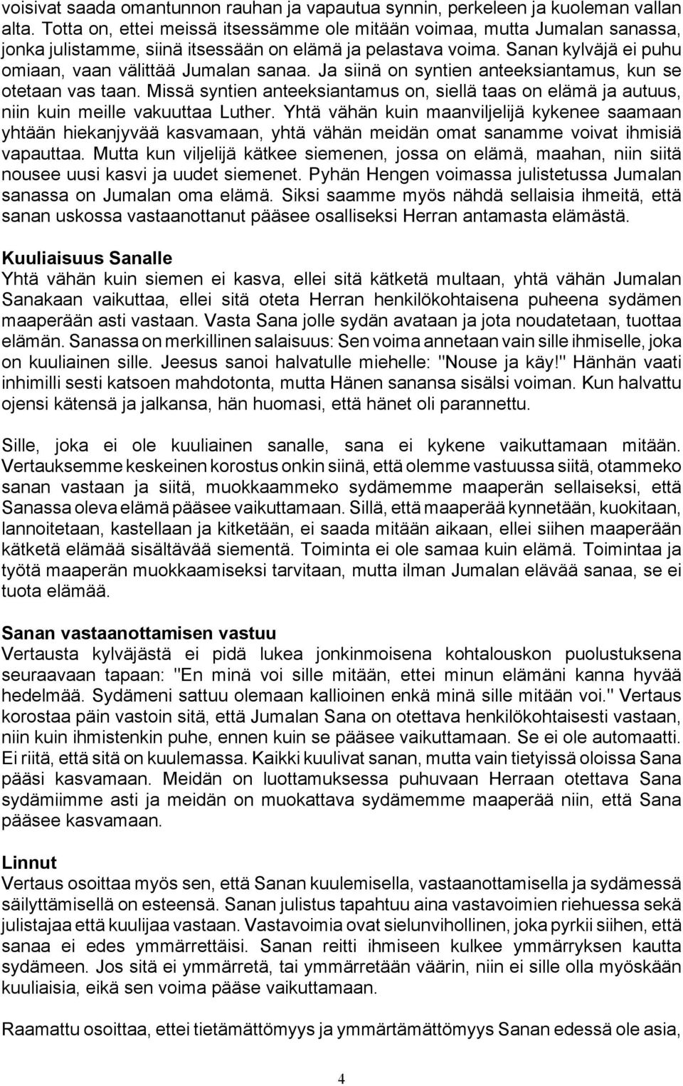 Ja siinä on syntien anteeksiantamus, kun se otetaan vas taan. Missä syntien anteeksiantamus on, siellä taas on elämä ja autuus, niin kuin meille vakuuttaa Luther.