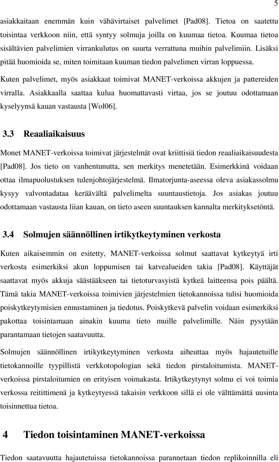 Kuten palvelimet, myös asiakkaat toimivat MANET-verkoissa akkujen ja pattereiden virralla. Asiakkaalla saattaa kulua huomattavasti virtaa, jos se joutuu odottamaan kyselyynsä kauan vastausta [Wol06].