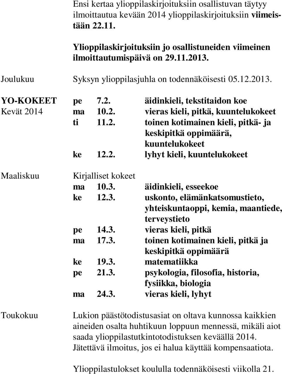 2. vieras kieli, pitkä, kuuntelukokeet ti 11.2. toinen kotimainen kieli, pitkä- ja keskipitkä oppimäärä, kuuntelukokeet ke 12.2. lyhyt kieli, kuuntelukokeet Maaliskuu Toukokuu Kirjalliset kokeet ma 10.