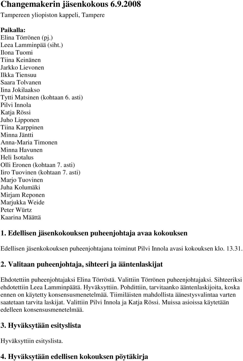 asti) Pilvi Innola Katja Rössi Juho Lipponen Tiina Karppinen Minna Jäntti Anna-Maria Timonen Minna Havunen Heli Isotalus Olli Eronen (kohtaan 7. asti) Iiro Tuovinen (kohtaan 7.