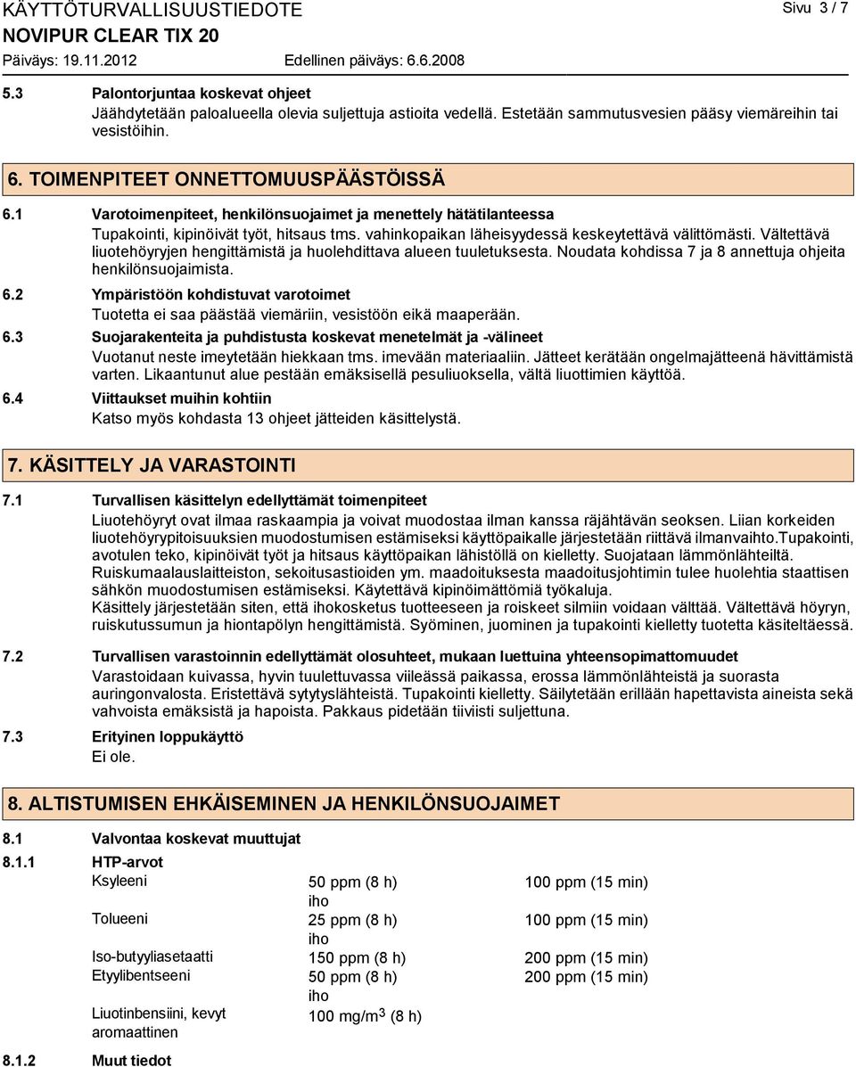 vahinkopaikan läheisyydessä keskeytettävä välittömästi. Vältettävä liuotehöyryjen hengittämistä ja huolehdittava alueen tuuletuksesta. Noudata kohdissa 7 ja 8 annettuja ohjeita henkilönsuojaimista. 6.