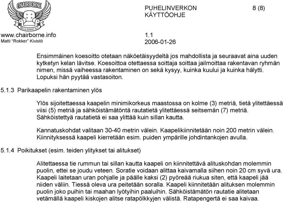 3 Parikaapelin rakentaminen ylös Ylös sijoitettaessa kaapelin minimikorkeus maastossa on kolme (3) metriä, tietä ylitettäessä viisi (5) metriä ja sähköistämätöntä rautatietä ylitettäessä seitsemän