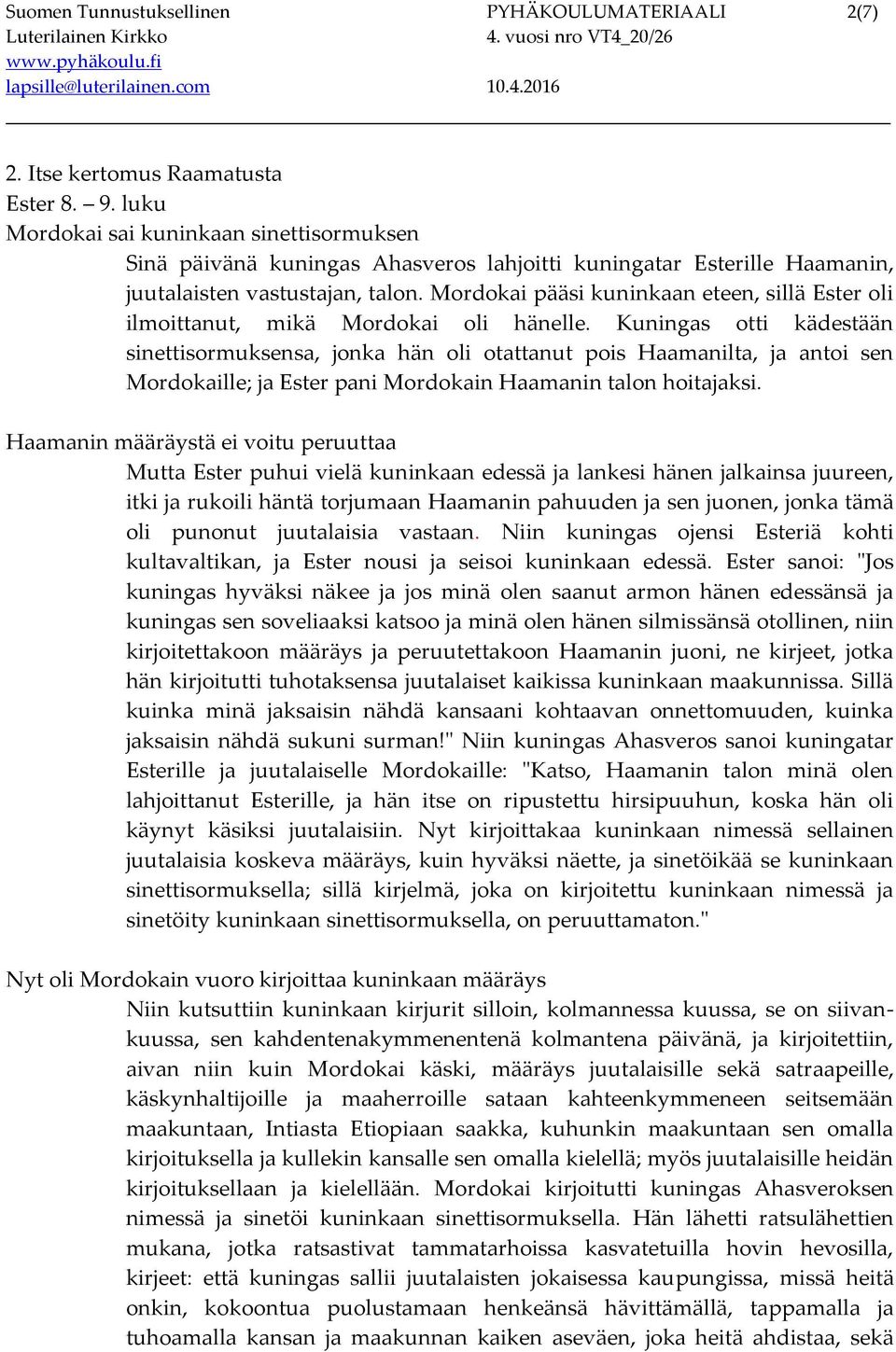 Mordokai pääsi kuninkaan eteen, sillä Ester oli ilmoittanut, mikä Mordokai oli hänelle.