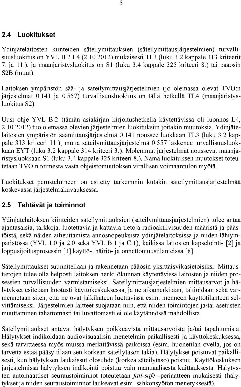 557) turvallisuusluokitus on tällä hetkellä TL4 (maanjäristysluokitus S2). Uusi ohje YVL B.2 (tämän asiakirjan kirjoitushetkellä käytettävissä oli luonnos L4, 2.10.