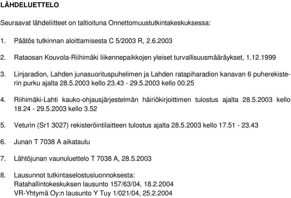 2003 kello 23.43-29.5.2003 kello 00.25 4. Riihimäki-Lahti kauko-ohjausjärjestelmän häiriökirjoittimen tulostus ajalta 28.5.2003 kello 18.24-29.5.2003 kello 3.52 5.