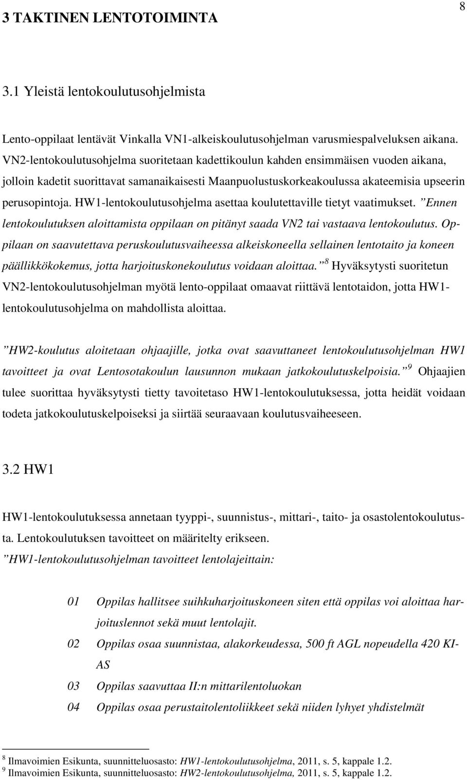 HW1-lentokoulutusohjelma asettaa koulutettaville tietyt vaatimukset. Ennen lentokoulutuksen aloittamista oppilaan on pitänyt saada VN2 tai vastaava lentokoulutus.